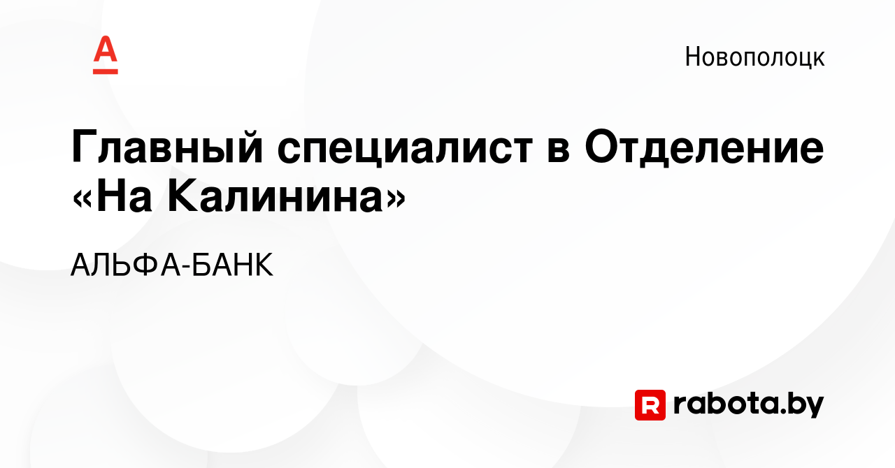 Вакансия Главный специалист в Отделение «На Калинина» в Новополоцке, работа  в компании АЛЬФА-БАНК (вакансия в архиве c 14 июня 2023)