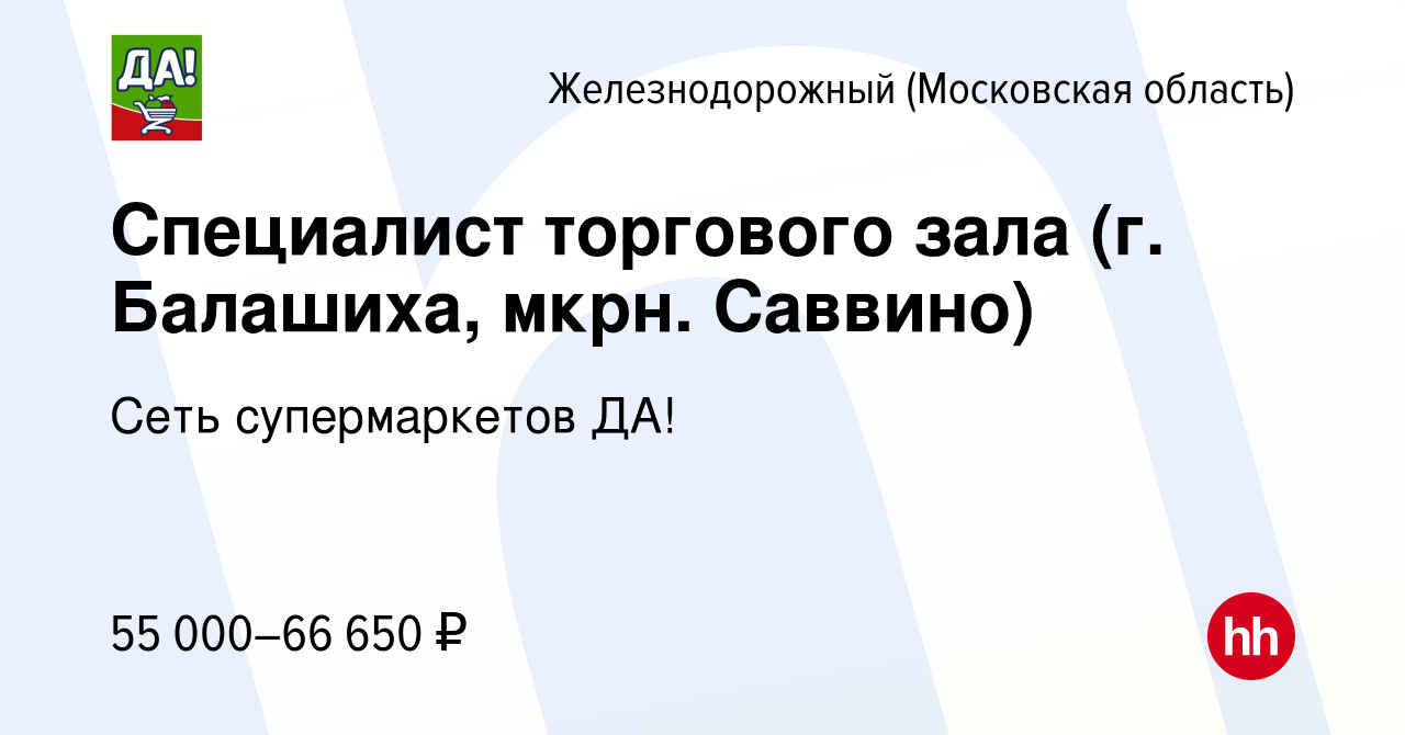 Вакансия Специалист торгового зала (г. Балашиха, мкрн. Саввино) в  Железнодорожном, работа в компании Сеть супермаркетов ДА! (вакансия в  архиве c 21 ноября 2023)