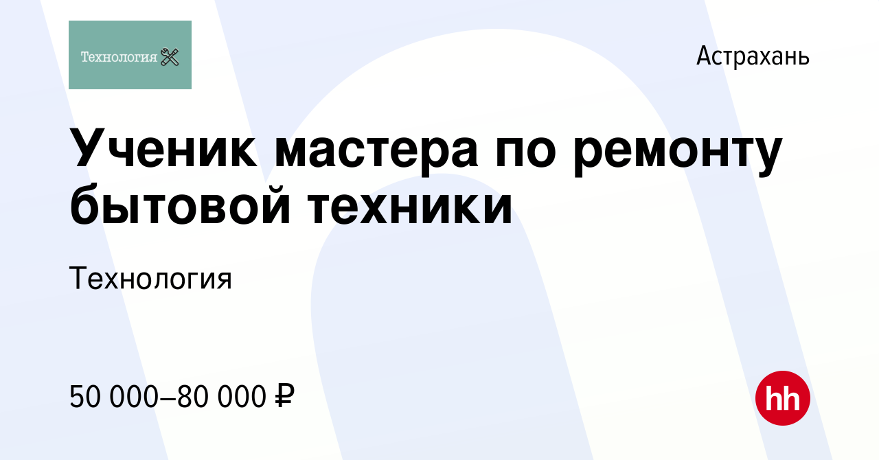 Вакансия Ученик мастера по ремонту бытовой техники в Астрахани, работа в  компании Технология (вакансия в архиве c 25 июня 2023)