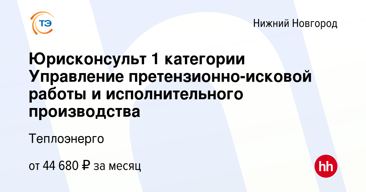 Вакансия Юрисконсульт 1 категории Управление претензионно-исковой работы и  исполнительного производства в Нижнем Новгороде, работа в компании  Теплоэнерго (вакансия в архиве c 1 августа 2023)