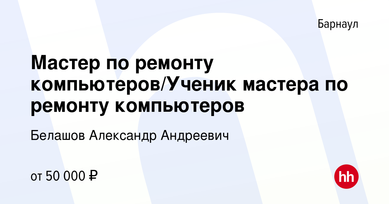 Вакансия Мастер по ремонту компьютеров/Ученик мастера по ремонту компьютеров  в Барнауле, работа в компании Белашов Александр Андреевич (вакансия в  архиве c 26 июня 2023)