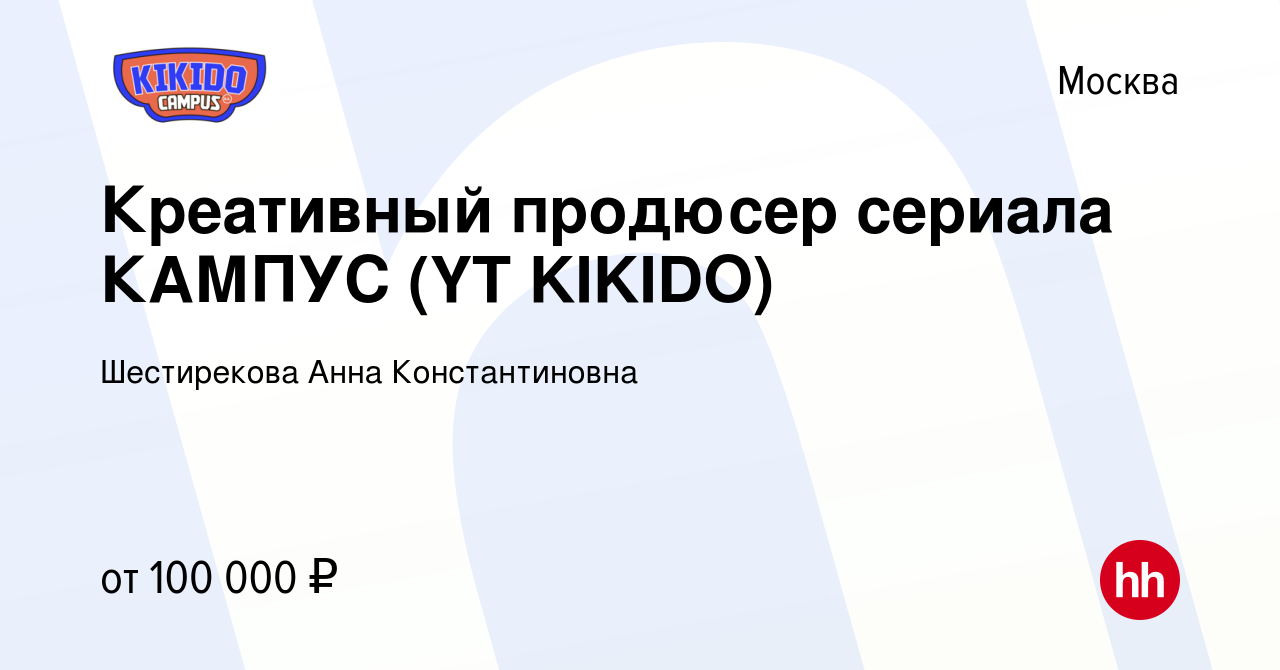 Вакансия Креативный продюсер сериала КАМПУС (YT KIKIDO) в Москве, работа в  компании Шестирекова Анна Константиновна (вакансия в архиве c 26 июня 2023)