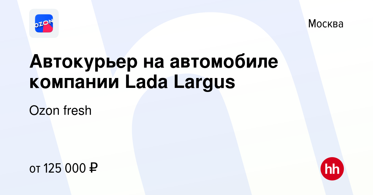 Вакансия Автокурьер на автомобиле компании Lada Largus в Москве, работа в  компании Ozon fresh (вакансия в архиве c 18 апреля 2024)