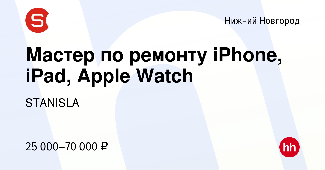 Вакансия Мастер по ремонту iPhone, iPad, Apple Watch в Нижнем Новгороде,  работа в компании STANISLA (вакансия в архиве c 26 июня 2023)