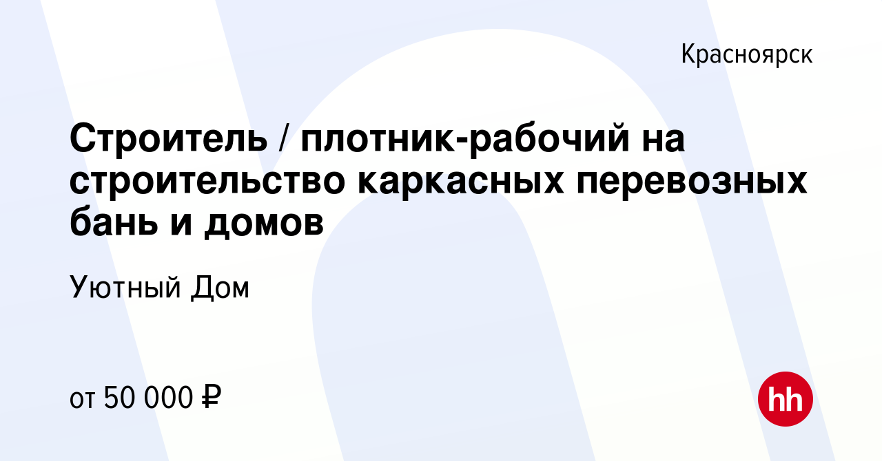 Вакансия Строитель / плотник-рабочий на строительство каркасных перевозных  бань и домов в Красноярске, работа в компании Уютный Дом (вакансия в архиве  c 27 июня 2023)