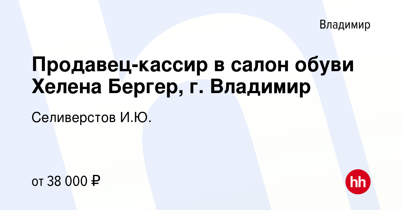 Вакансия Продавец-кассир в салон обуви Хелена Бергер, г. Владимир во  Владимире, работа в компании Селиверстов И.Ю. (вакансия в архиве c 27 июня  2023)