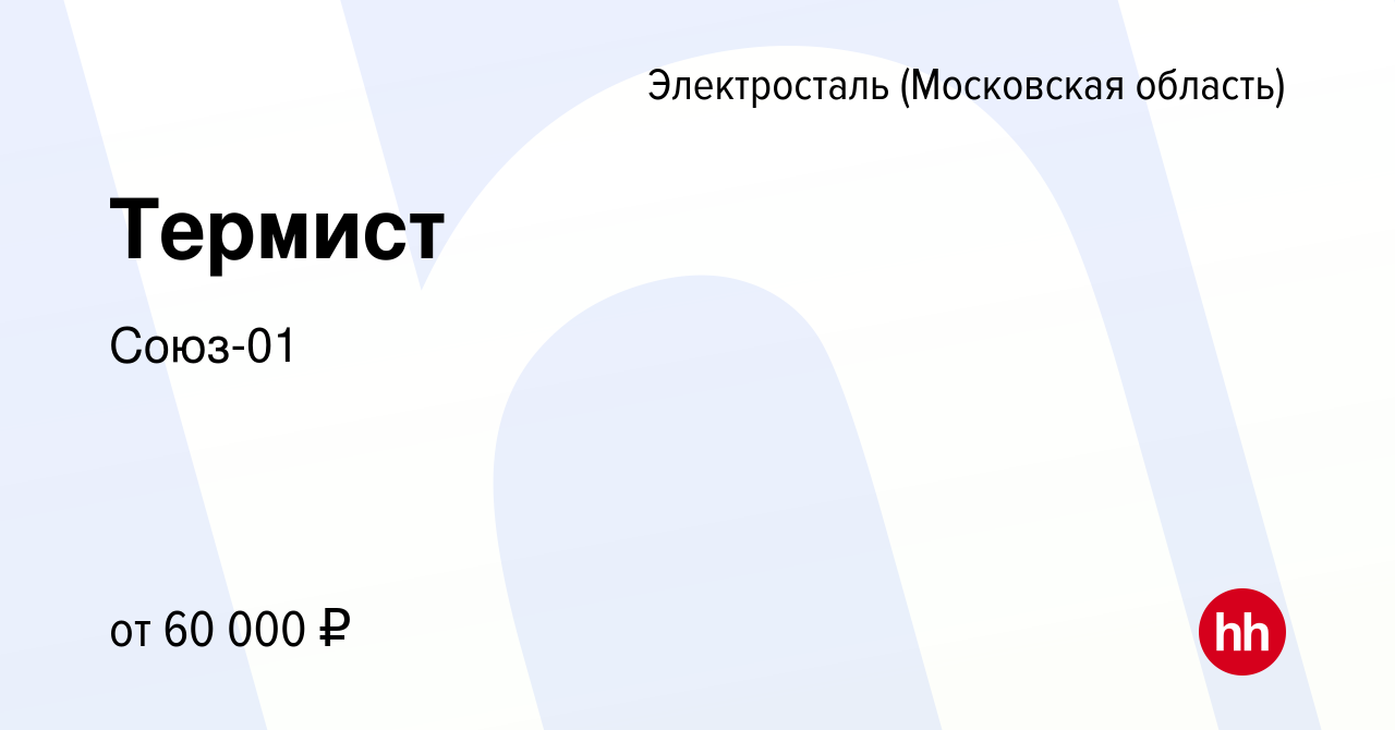 Вакансия Термист в Электростали, работа в компании Союз-01 (вакансия в  архиве c 27 июня 2023)