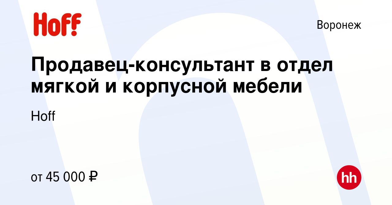 Вакансия Продавец-консультант в отдел мягкой и корпусной мебели в Воронеже,  работа в компании Hoff (вакансия в архиве c 28 июля 2023)