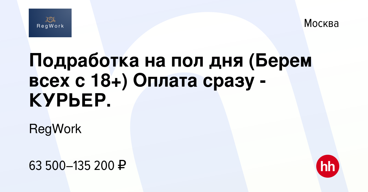 Вакансия Подработка на пол дня (Берем всех с 18+) Оплата сразу -КУРЬЕР. в  Москве, работа в компании RegWork (вакансия в архиве c 19 августа 2023)