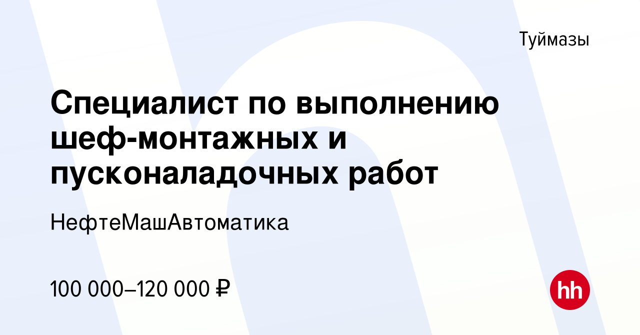 Вакансия Специалист по выполнению шеф-монтажных и пусконаладочных работ в  Туймазах, работа в компании НефтеМашАвтоматика (вакансия в архиве c 28 июня  2023)