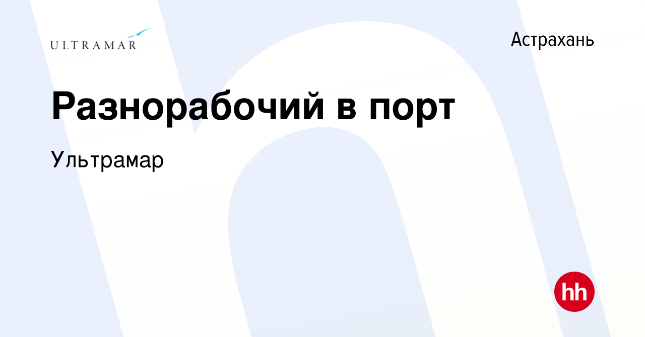 Вакансия Разнорабочий в порт в Астрахани, работа в компании Ультрамар  (вакансия в архиве c 23 июля 2023)