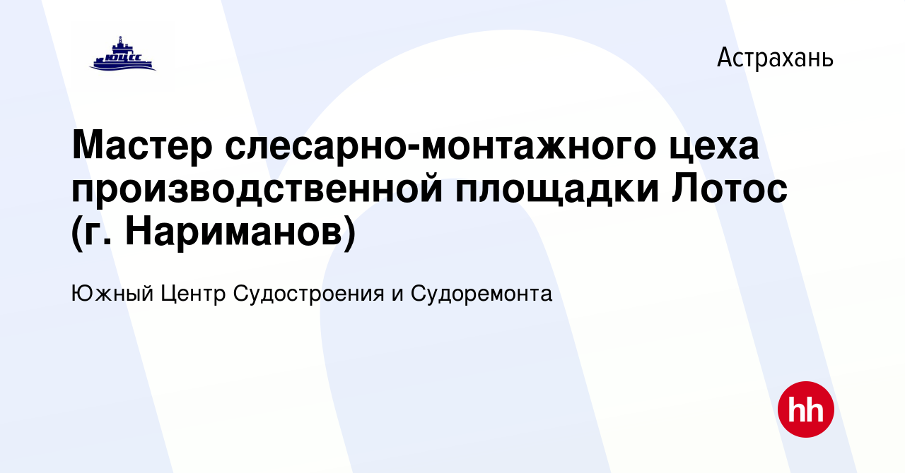 Вакансия Мастер слесарно-монтажного цеха производственной площадки Лотос  (г. Нариманов) в Астрахани, работа в компании Южный Центр Судостроения и  Судоремонта (вакансия в архиве c 28 июня 2023)