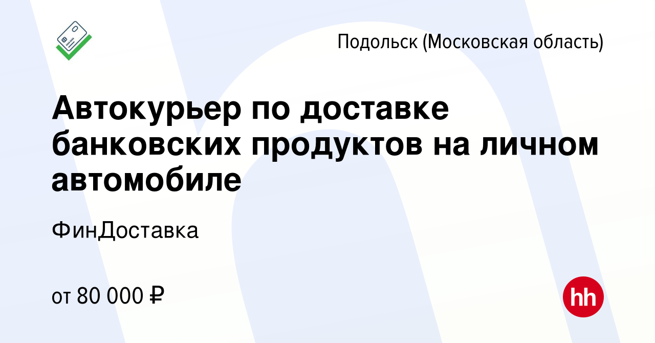 Вакансия Автокурьер по доставке банковских продуктов на личном автомобиле в  Подольске (Московская область), работа в компании ФинДоставка (вакансия в  архиве c 28 июля 2023)