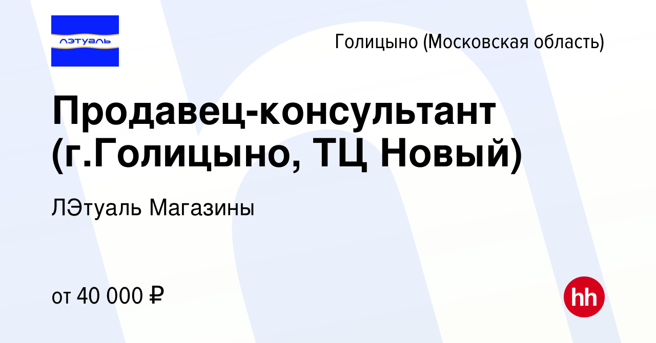 Вакансия Продавец-консультант (г.Голицыно, ТЦ Новый) в Голицыно, работа в  компании ЛЭтуаль Магазины (вакансия в архиве c 21 июля 2023)