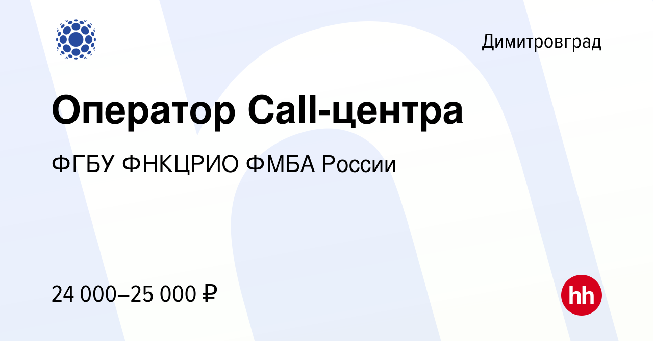 Вакансия Оператор Call-центра в Димитровграде, работа в компании ФГБУ  ФНКЦРИО ФМБА России (вакансия в архиве c 14 июня 2023)