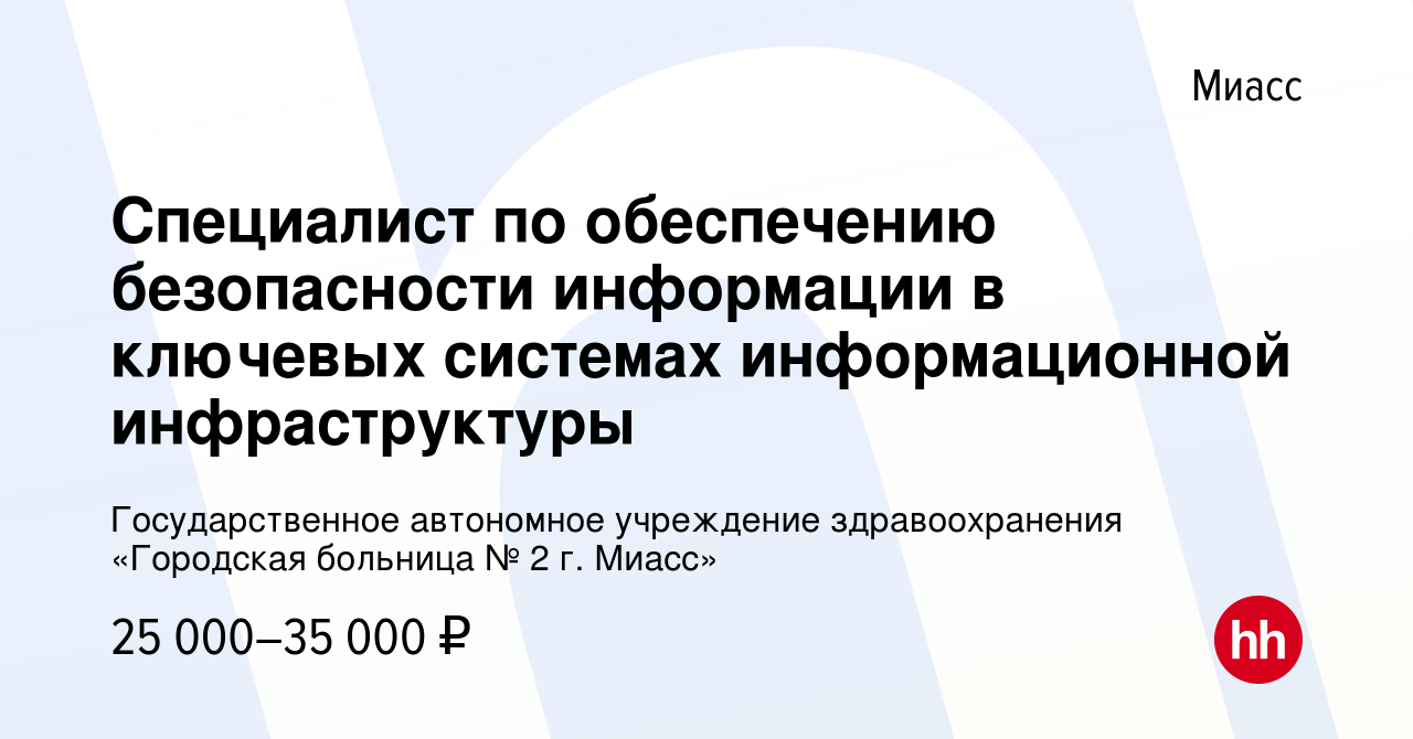 Вакансия Специалист по обеспечению безопасности информации в ключевых  системах информационной инфраструктуры в Миассе, работа в компании  Государственное автономное учреждение здравоохранения «Городская больница №  2 г. Миасс» (вакансия в архиве c 4 июля ...