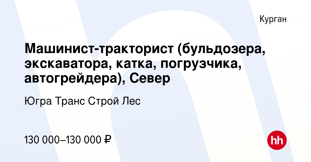 Вакансия Машинист-тракторист (бульдозера, экскаватора, катка, погрузчика,  автогрейдера), Север в Кургане, работа в компании Югра Транс Строй Лес  (вакансия в архиве c 28 июня 2023)