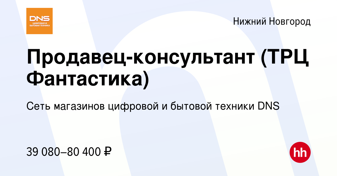 Вакансия Продавец-консультант (ТРЦ Фантастика) в Нижнем Новгороде, работа в  компании Сеть магазинов цифровой и бытовой техники DNS (вакансия в архиве c  7 февраля 2024)