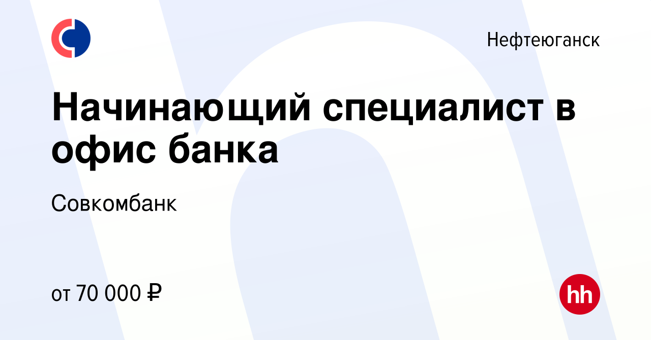 Вакансия Начинающий специалист в офис банка в Нефтеюганске, работа в  компании Совкомбанк (вакансия в архиве c 1 ноября 2023)