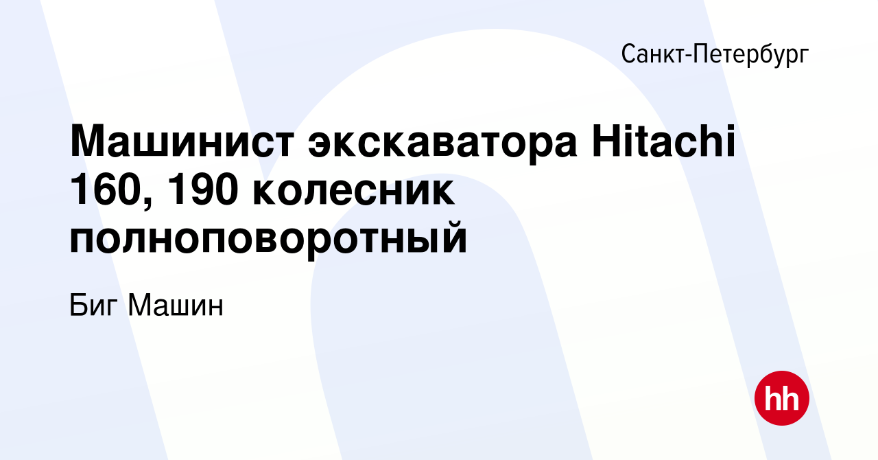 Вакансия Машинист экскаватора Hitachi 160, 190 колесник полноповоротный в  Санкт-Петербурге, работа в компании Биг Машин (вакансия в архиве c 28 июня  2023)