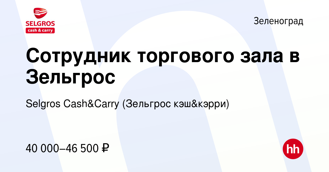 Вакансия Сотрудник торгового зала в Зельгрос в Зеленограде, работа в  компании Selgros Cash&Carry (Зельгрос кэш&кэрри) (вакансия в архиве c 25  сентября 2023)