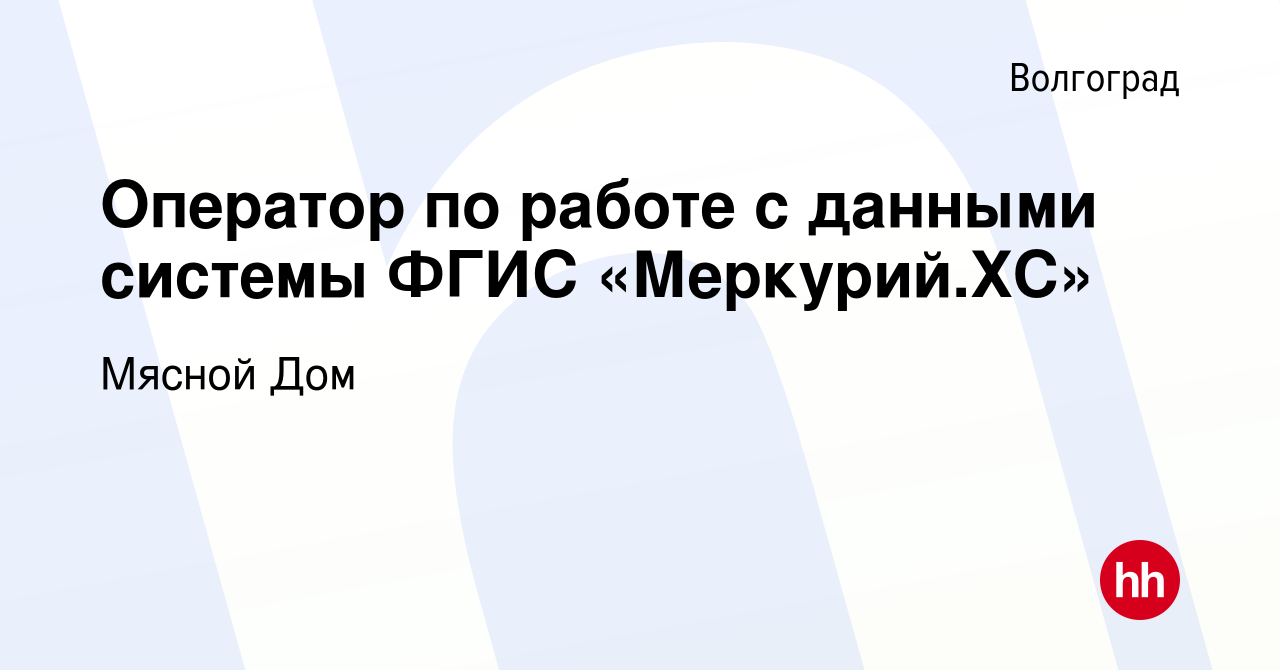 Вакансия Оператор по работе с данными системы ФГИС «Меркурий.ХС» в  Волгограде, работа в компании Мясной Дом (вакансия в архиве c 28 июня 2023)