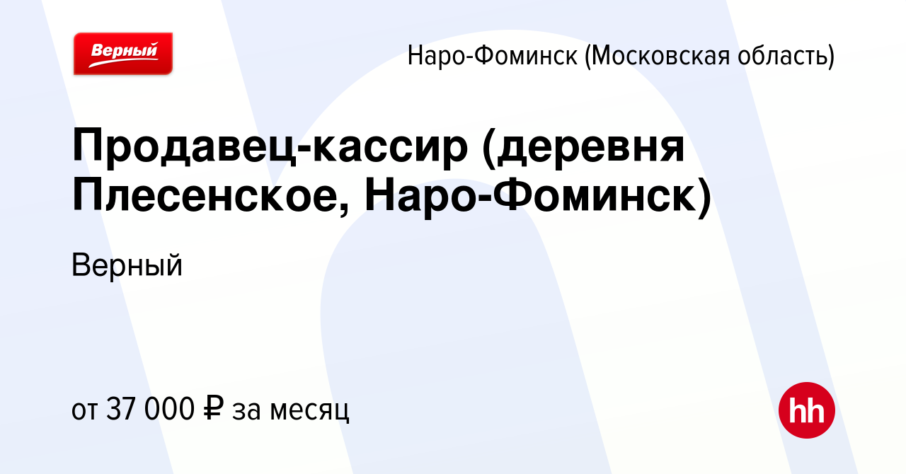 Вакансия Продавец-кассир (деревня Плесенское, Наро-Фоминск) в Наро-Фоминске,  работа в компании Верный (вакансия в архиве c 22 июля 2023)