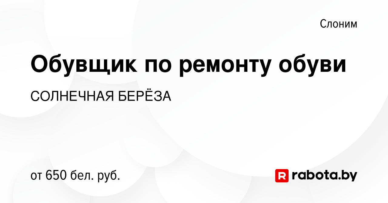 Вакансия Обувщик по ремонту обуви в Слониме, работа в компании СОЛНЕЧНАЯ  БЕРЁЗА (вакансия в архиве c 28 июня 2023)