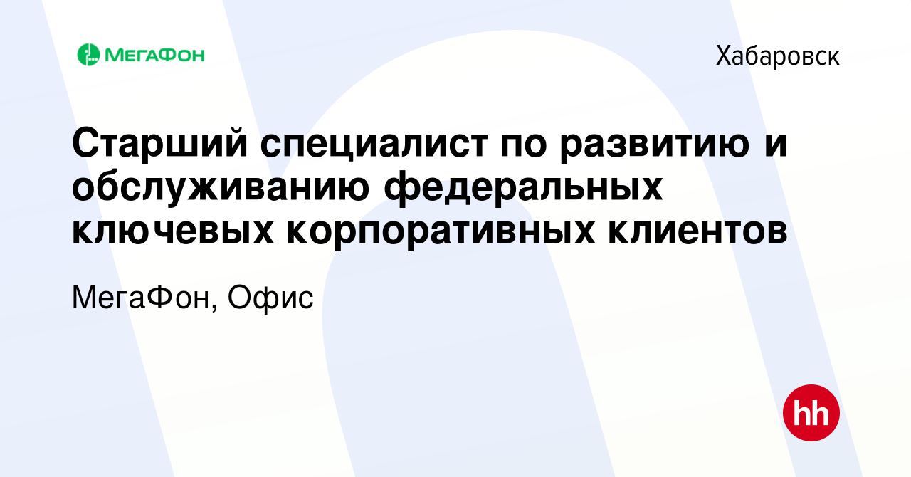 Вакансия Старший специалист по развитию и обслуживанию федеральных ключевых  корпоративных клиентов в Хабаровске, работа в компании МегаФон, Офис  (вакансия в архиве c 20 июня 2023)