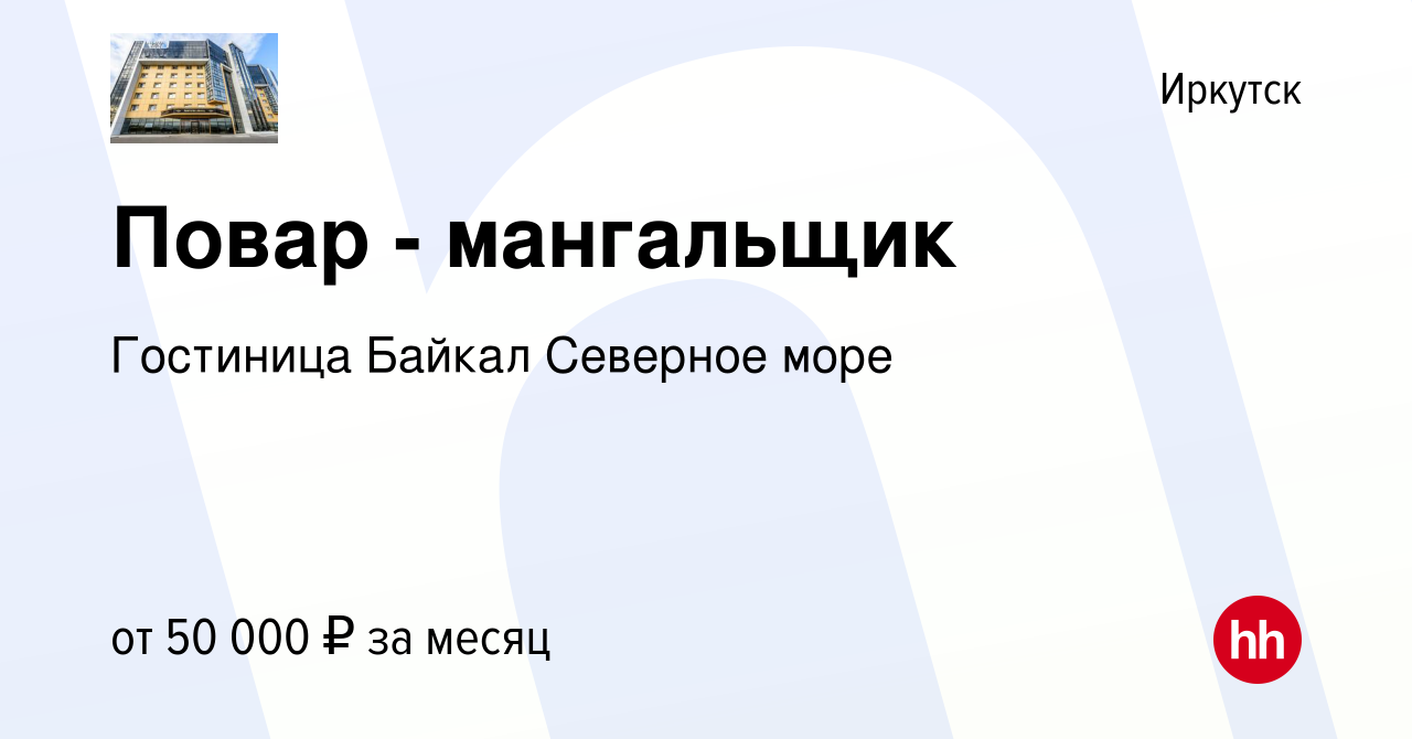 Вакансия Повар - мангальщик в Иркутске, работа в компании Гостиница Байкал  Северное море (вакансия в архиве c 23 июня 2023)