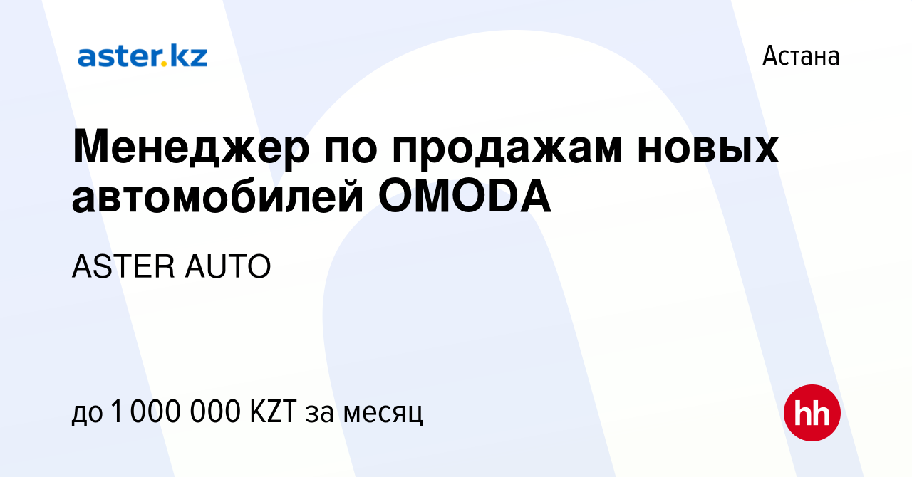 Вакансия Менеджер по продажам новых автомобилей OMODA в Астане, работа в  компании ASTER AUTO (вакансия в архиве c 17 ноября 2023)