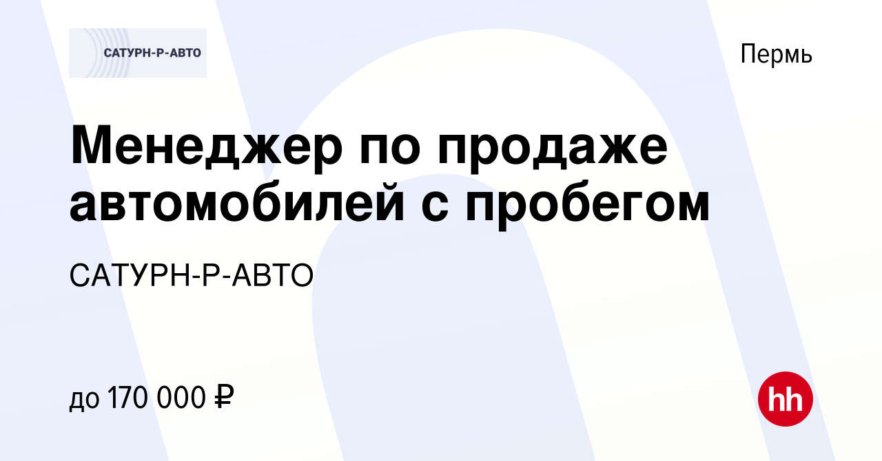 Вакансия Менеджер по продаже автомобилей с пробегом в Перми, работа в  компании САТУРН-Р-АВТО (вакансия в архиве c 15 августа 2023)