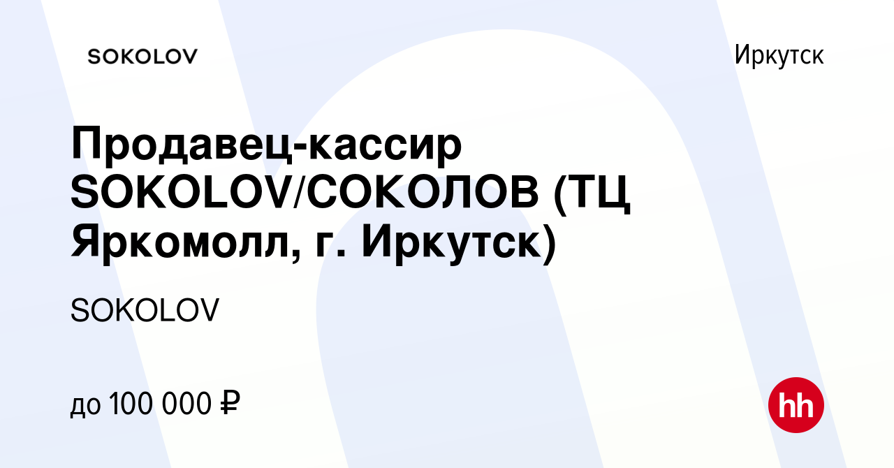 Вакансия Продавец-кассир SOKOLOV/СОКОЛОВ (ТЦ Яркомолл, г. Иркутск) в  Иркутске, работа в компании SOKOLOV (вакансия в архиве c 2 августа 2023)