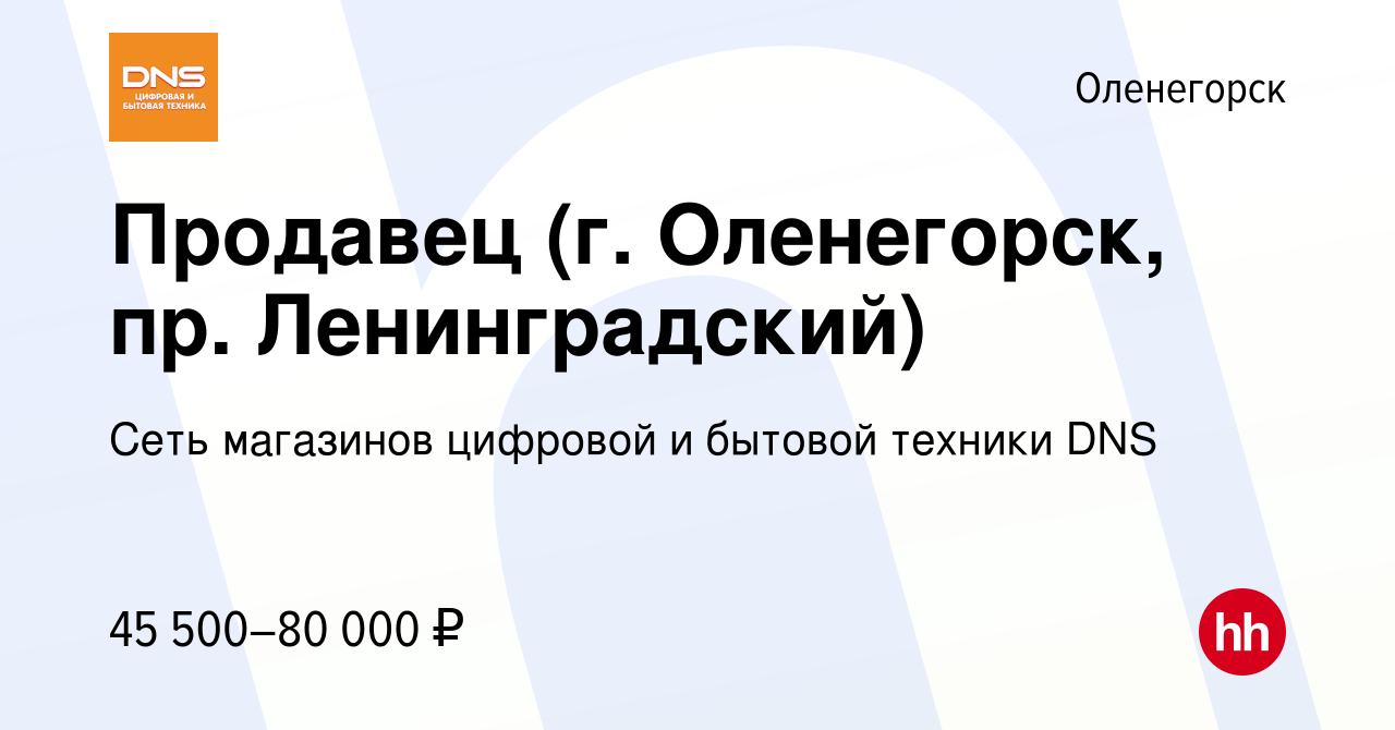 Вакансия Продавец (г. Оленегорск, пр. Ленинградский) в Оленогорске, работа  в компании Сеть магазинов цифровой и бытовой техники DNS (вакансия в архиве  c 10 ноября 2023)