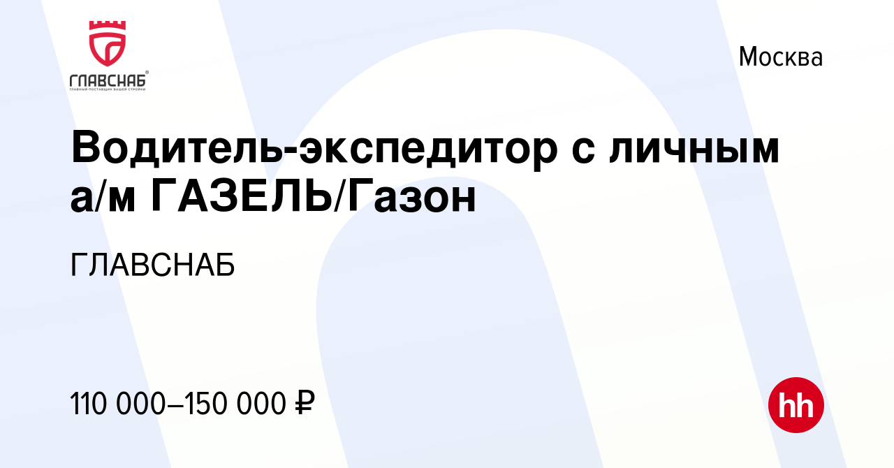 Вакансия Водитель-экспедитор с личным а/м ГАЗЕЛЬ/Газон в Москве, работа в  компании ГЛАВСНАБ (вакансия в архиве c 28 июля 2023)