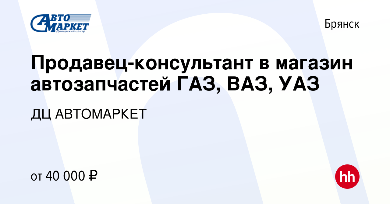 Вакансия Продавец-консультант в магазин автозапчастей ГАЗ, ВАЗ, УАЗ в  Брянске, работа в компании ДЦ АВТОМАРКЕТ (вакансия в архиве c 29 июня 2023)