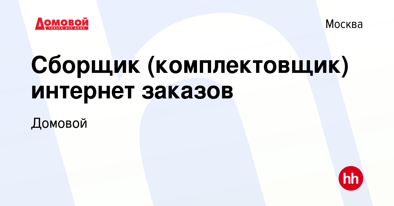 Вакансия Сборщик (комплектовщик) интернет заказов в Москве, работа в  компании Домовой (вакансия в архиве c 15 августа 2023)