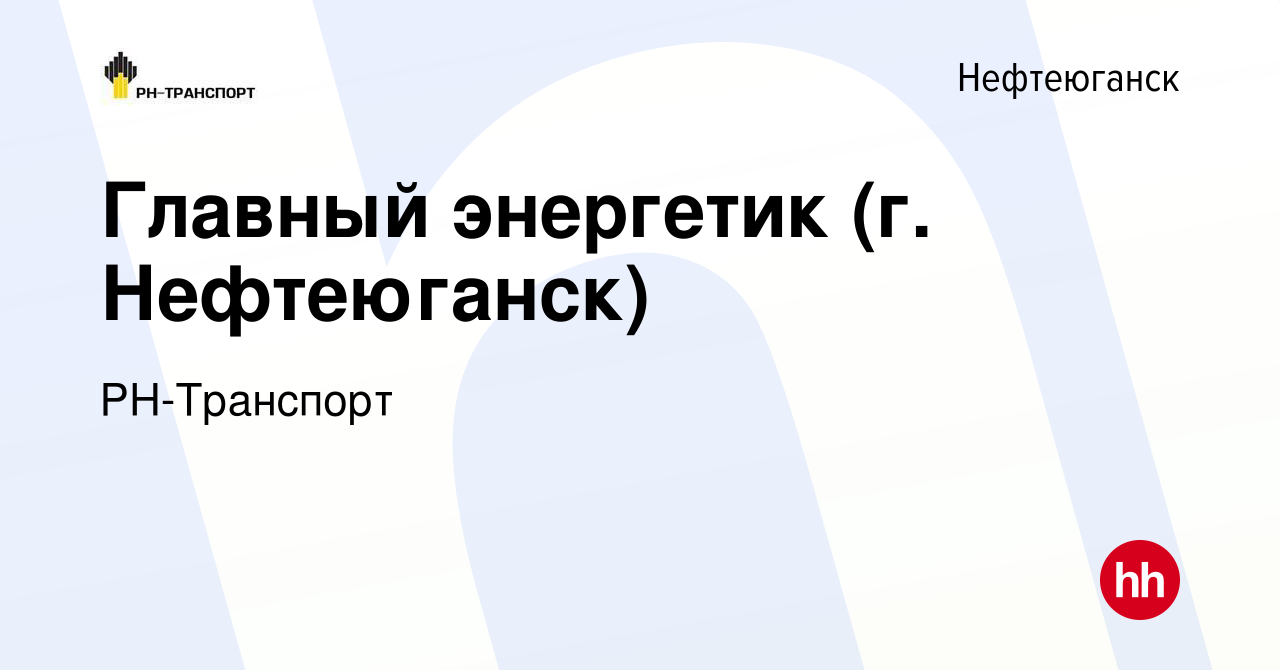 Вакансия Главный энергетик (г. Нефтеюганск) в Нефтеюганске, работа в  компании РН-Транспорт (вакансия в архиве c 30 мая 2023)