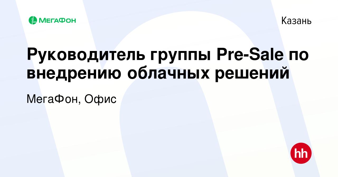 Вакансия Руководитель группы Pre-Sale по внедрению облачных решений в  Казани, работа в компании МегаФон, Офис (вакансия в архиве c 19 июня 2023)