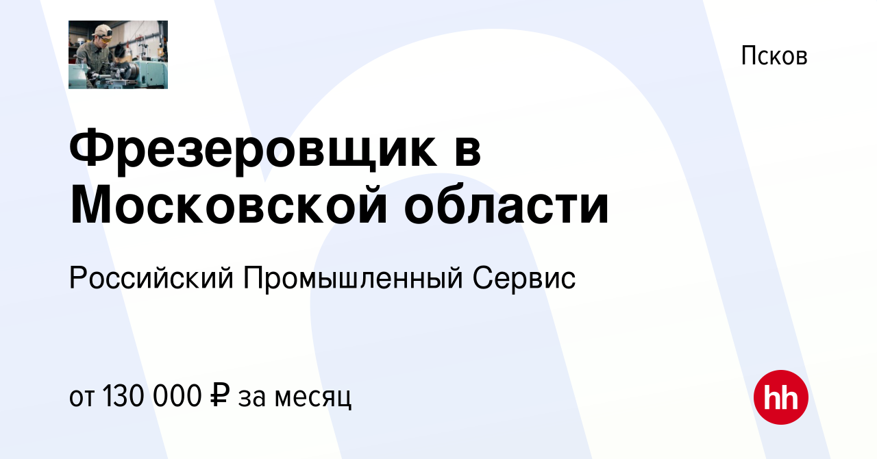 Вакансия Фрезеровщик в Московской области в Пскове, работа в компании  Российский Промышленный Сервис (вакансия в архиве c 23 августа 2023)