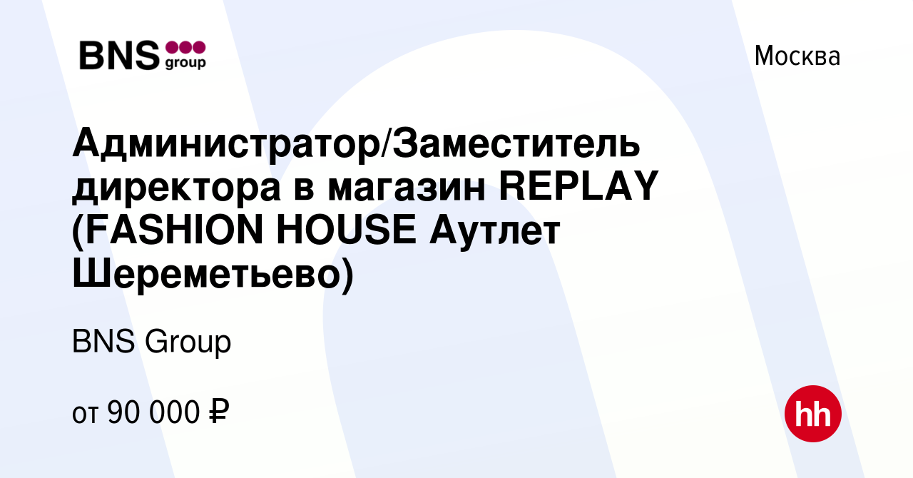 Вакансия Администратор/Заместитель директора в магазин REPLAY (FASHION  HOUSE Аутлет Шереметьево) в Москве, работа в компании BNS Group (вакансия в  архиве c 29 июня 2023)