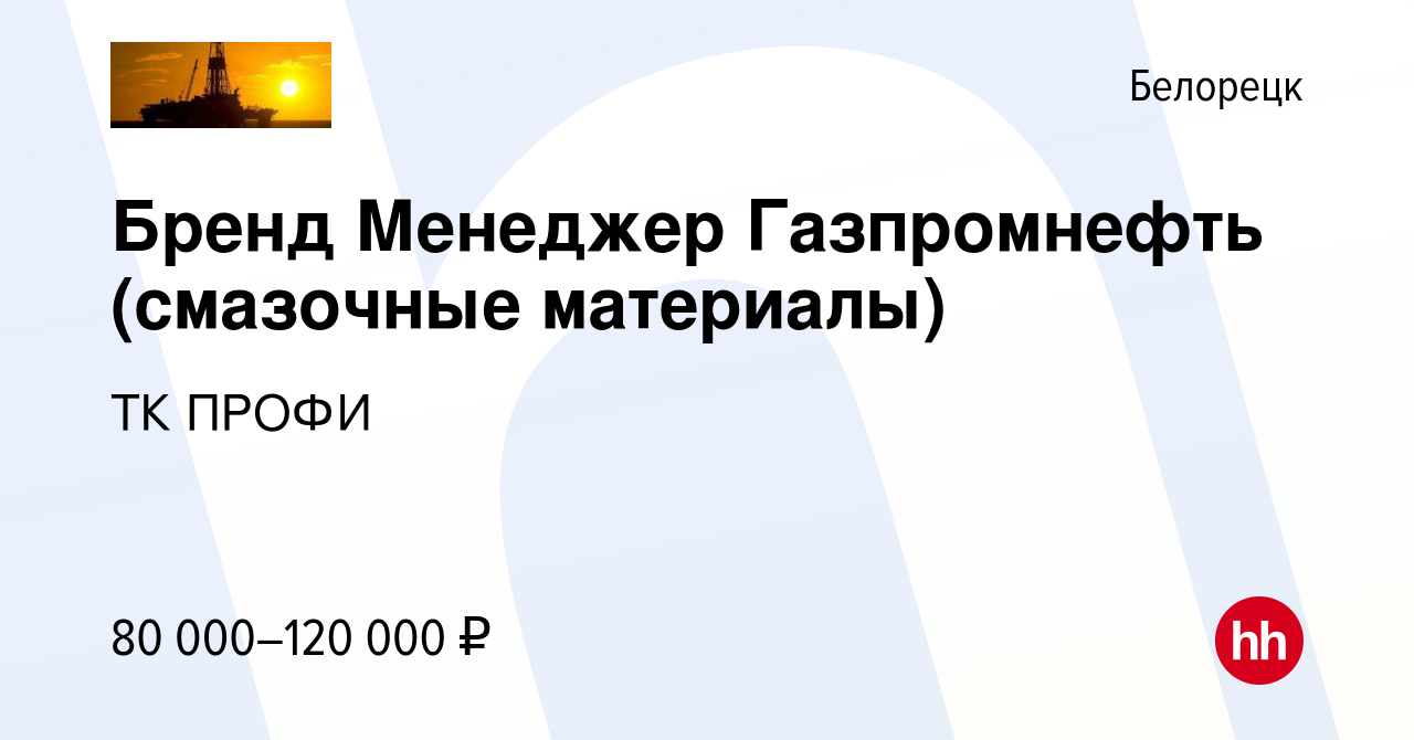 Вакансия Бренд Менеджер Газпромнефть (смазочные материалы) в Белорецке,  работа в компании ТК ПРОФИ (вакансия в архиве c 29 июня 2023)