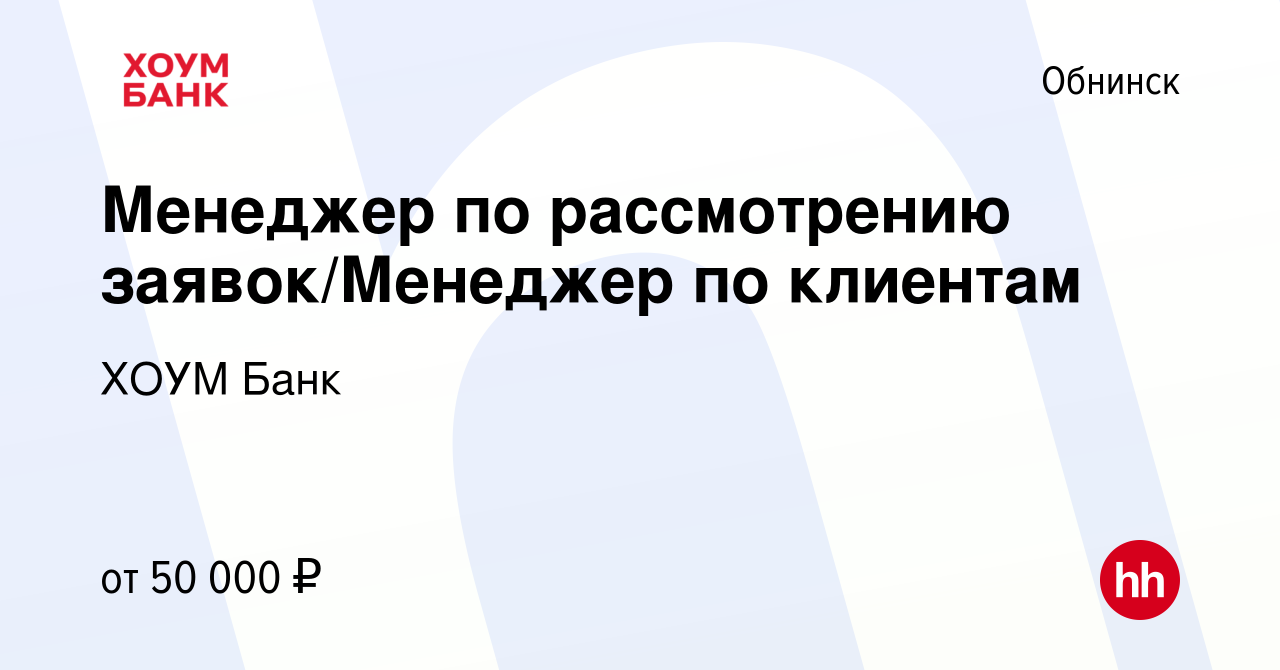 Вакансия Менеджер по рассмотрению заявок/Менеджер по клиентам в Обнинске,  работа в компании ХОУМ Банк (вакансия в архиве c 10 января 2024)