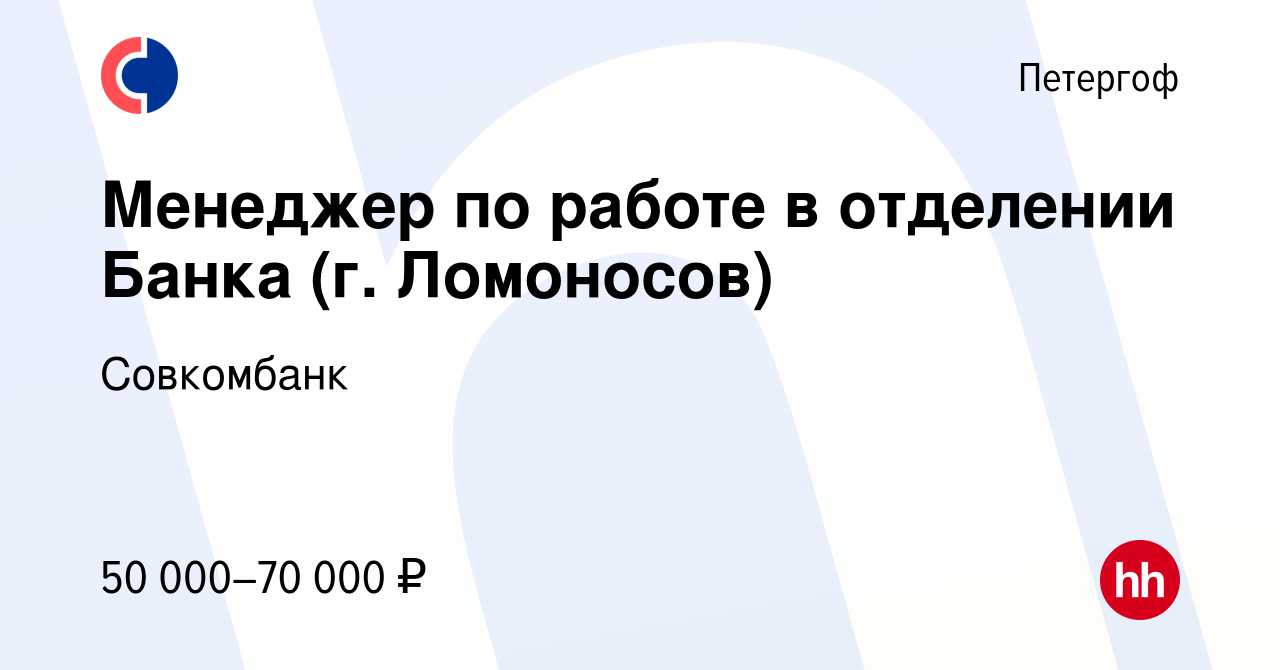 Вакансия Менеджер по работе в отделении Банка (г. Ломоносов) в Петергофе,  работа в компании Совкомбанк (вакансия в архиве c 1 августа 2023)