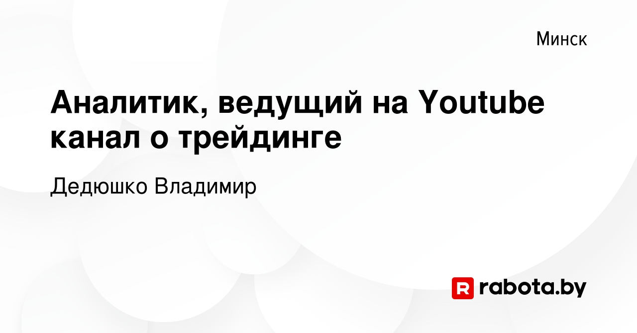 Вакансия Аналитик, ведущий на Youtube канал о трейдинге в Минске, работа в  компании Дедюшко Владимир (вакансия в архиве c 29 июня 2023)