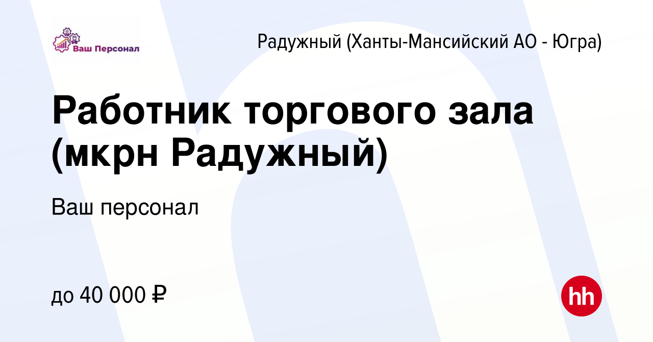 Вакансия Работник торгового зала (мкрн Радужный) в Радужном, работа в  компании Ваш персонал (вакансия в архиве c 29 июня 2023)