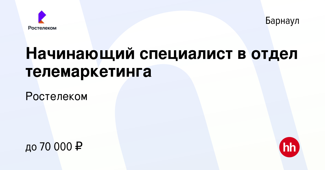 Вакансия Начинающий специалист в отдел телемаркетинга в Барнауле, работа в  компании Ростелеком (вакансия в архиве c 10 октября 2023)