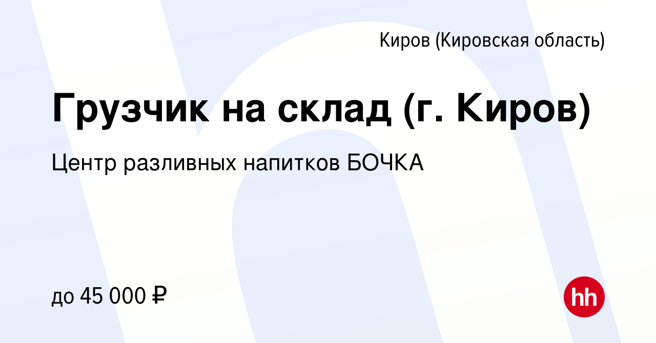 Вакансия Грузчик на склад (г. Киров) в Кирове (Кировская область), работа в  компании Центр разливных напитков БОЧКА (вакансия в архиве c 29 июня 2023)