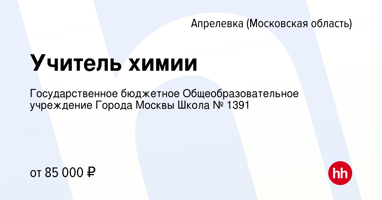 Вакансия Учитель химии в Апрелевке, работа в компании Государственное  бюджетное Общеобразовательное учреждение Города Москвы Школа № 1391  (вакансия в архиве c 29 июня 2023)