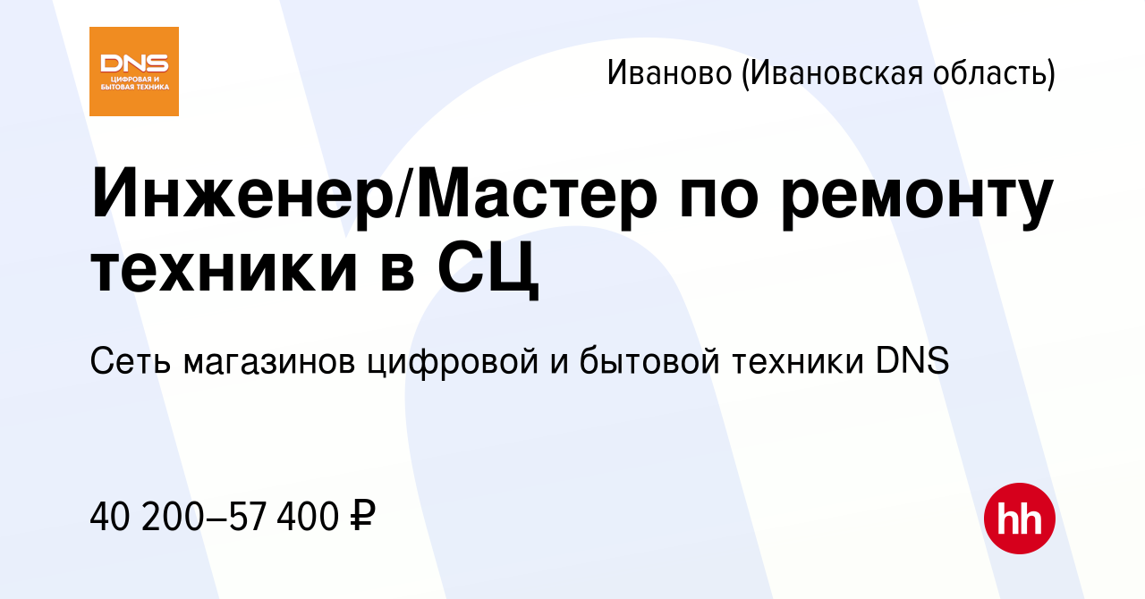 Вакансия Инженер/Мастер по ремонту техники в СЦ в Иваново, работа в  компании Сеть магазинов цифровой и бытовой техники DNS (вакансия в архиве c  13 июля 2023)